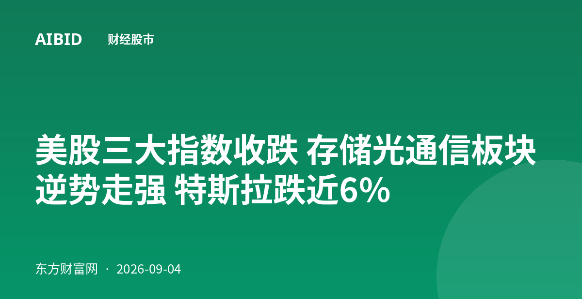 美股三大指数收跌 存储光通信板块逆势走强 特斯拉跌近6%