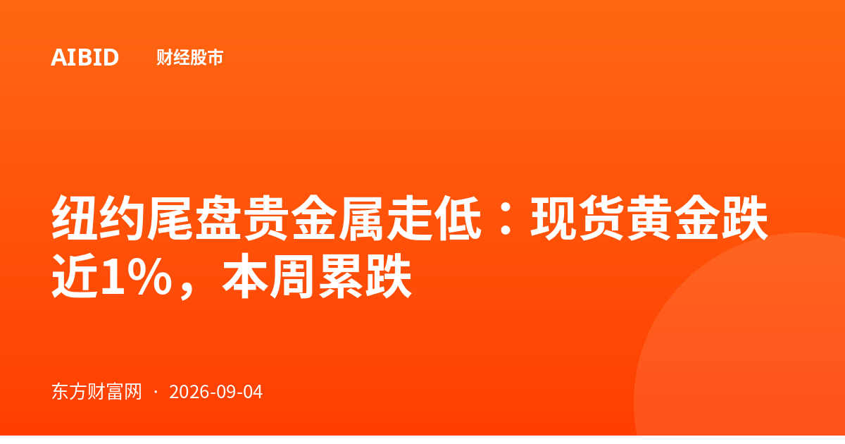纽约尾盘贵金属走低：现货黄金跌近1%，本周累跌