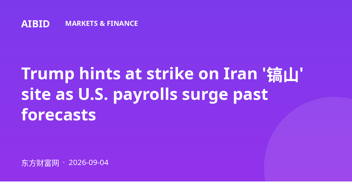 Trump hints at strike on Iran '镐山' site as U.S. payrolls surge past forecasts