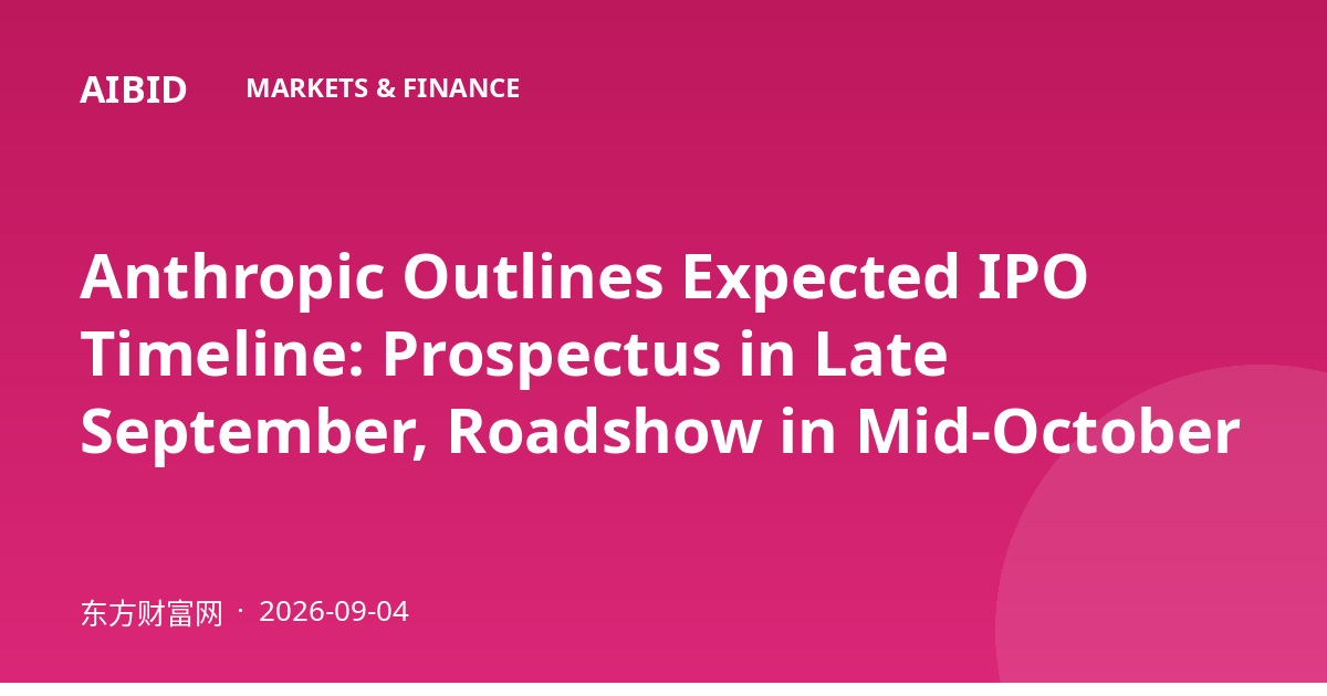 Anthropic Outlines Expected IPO Timeline: Prospectus in Late September, Roadshow in Mid-October