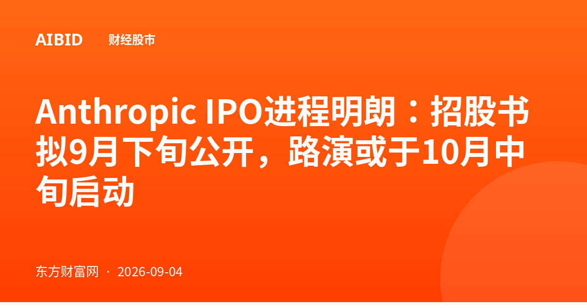 Anthropic IPO进程明朗：招股书拟9月下旬公开，路演或于10月中旬启动