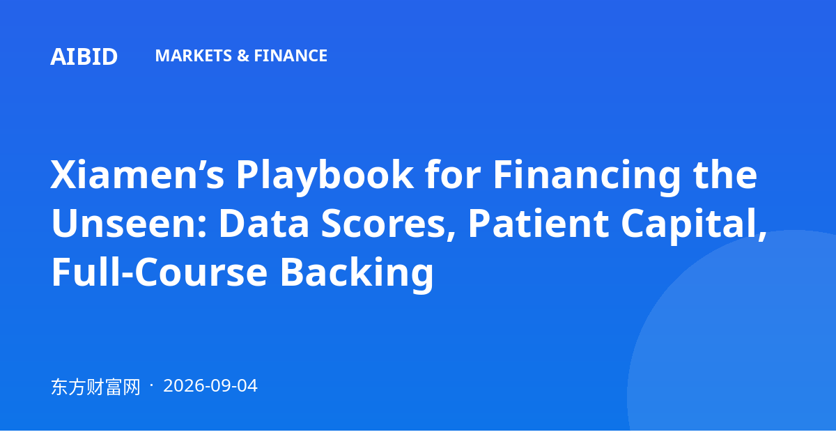 Xiamen’s Playbook for Financing the Unseen: Data Scores, Patient Capital, Full-Course Backing