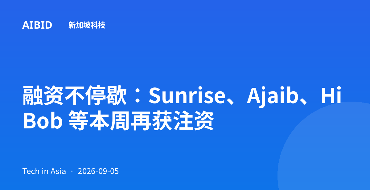 融资不停歇：Sunrise、Ajaib、HiBob 等本周再获注资