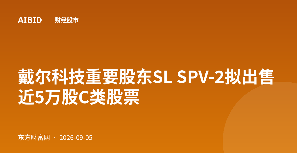 戴尔科技重要股东SL SPV-2拟出售近5万股C类股票