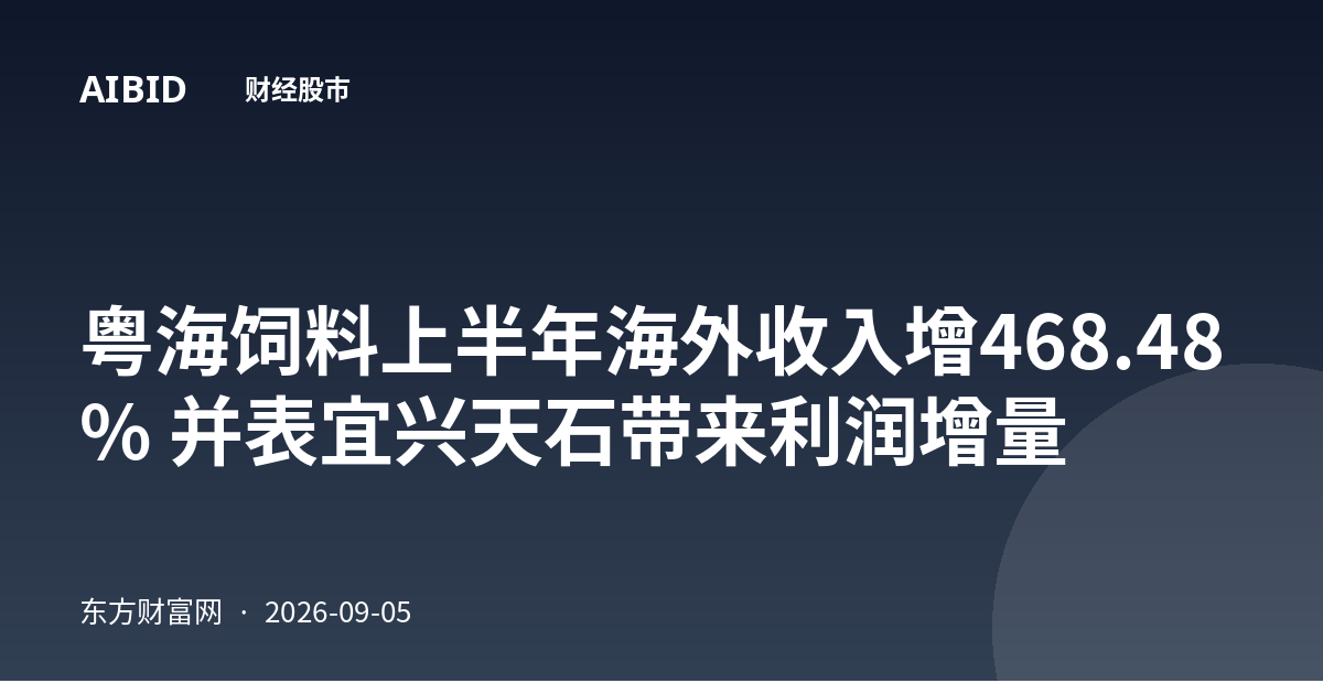 粤海饲料上半年海外收入增468.48% 并表宜兴天石带来利润增量