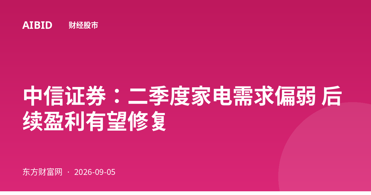 中信证券：二季度家电需求偏弱 后续盈利有望修复