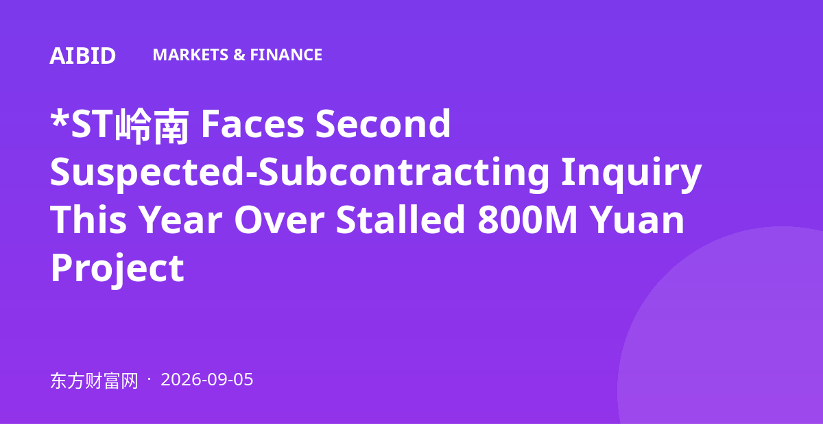 *ST岭南 Faces Second Suspected-Subcontracting Inquiry This Year Over Stalled 800M Yuan Project