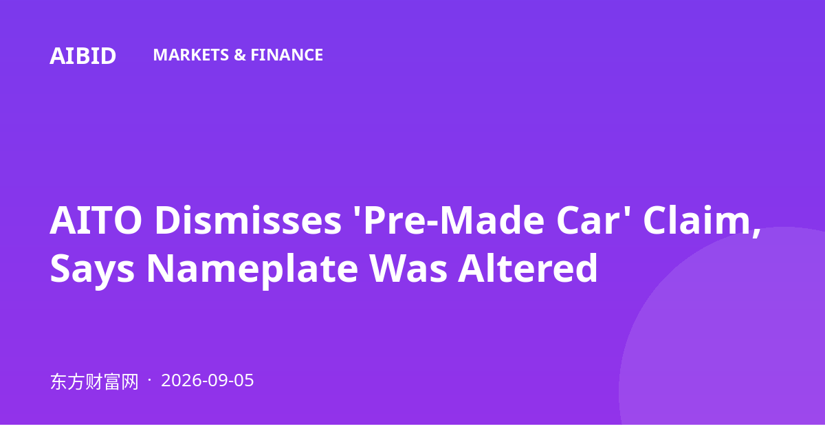AITO Dismisses 'Pre-Made Car' Claim, Says Nameplate Was Altered