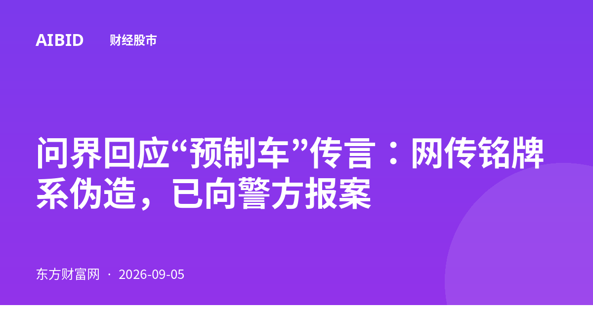 问界回应“预制车”传言：网传铭牌系伪造，已向警方报案