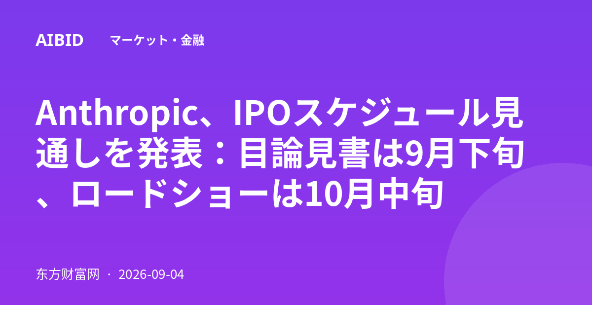 Anthropic、IPOスケジュール見通しを発表：目論見書は9月下旬、ロードショーは10月中旬