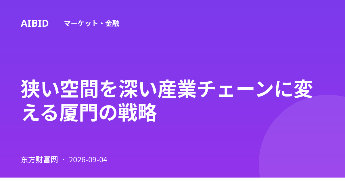 狭い空間を深い産業チェーンに変える厦門の戦略