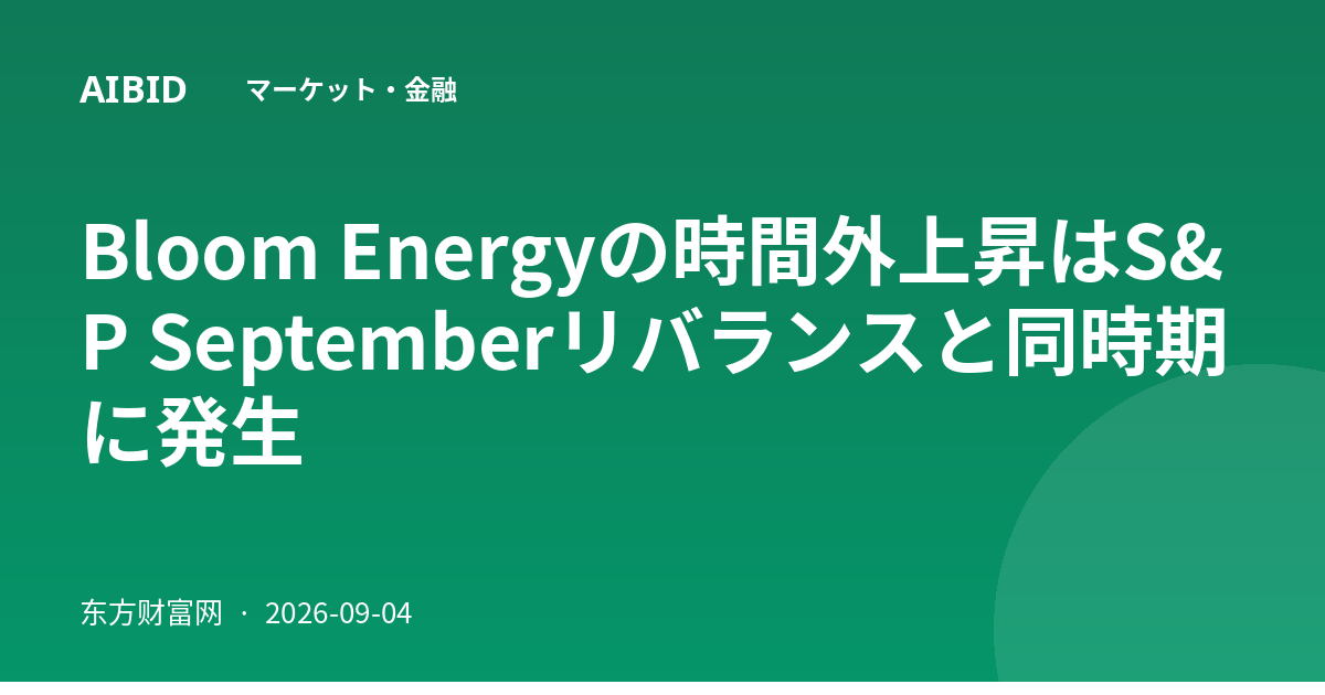 Bloom Energyの時間外上昇はS&P Septemberリバランスと同時期に発生