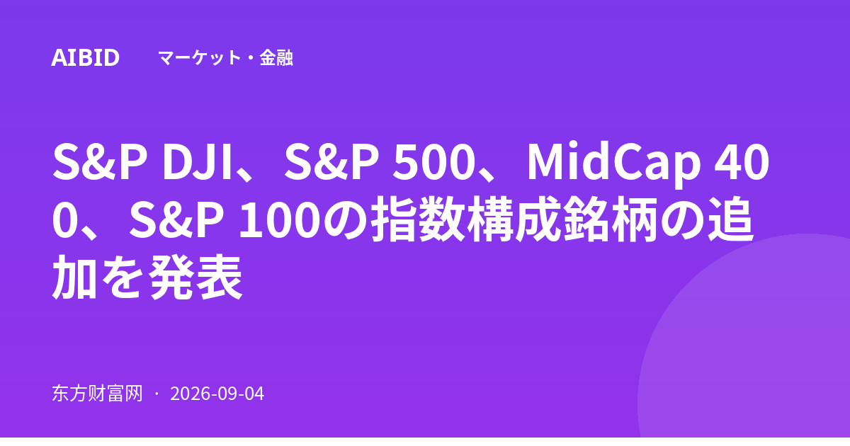S&P DJI、S&P 500、MidCap 400、S&P 100の指数構成銘柄の追加を発表