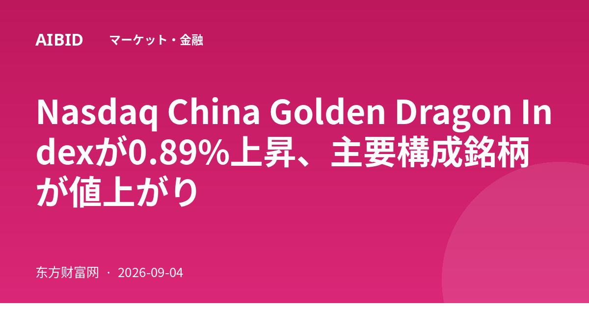 Nasdaq China Golden Dragon Indexが0.89%上昇、主要構成銘柄が値上がり