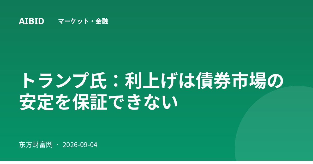トランプ氏：利上げは債券市場の安定を保証できない