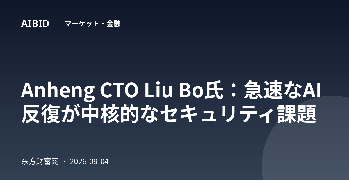 Anheng CTO Liu Bo氏：急速なAI反復が中核的なセキュリティ課題