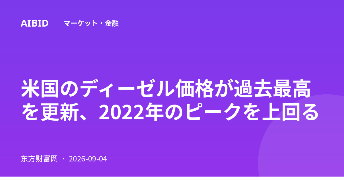 米国のディーゼル価格が過去最高を更新、2022年のピークを上回る