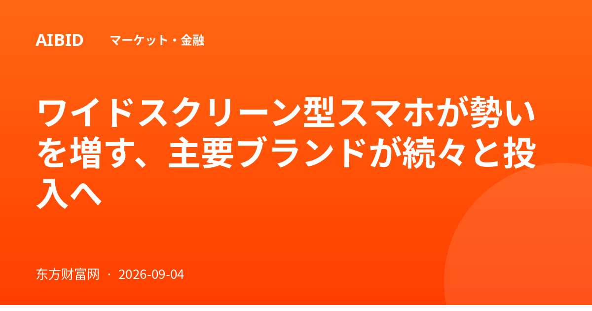 ワイドスクリーン型スマホが勢いを増す、主要ブランドが続々と投入へ