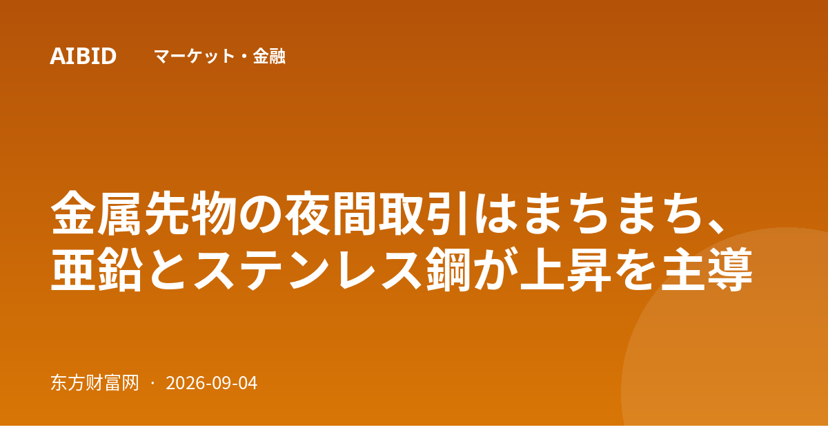 金属先物の夜間取引はまちまち、亜鉛とステンレス鋼が上昇を主導
