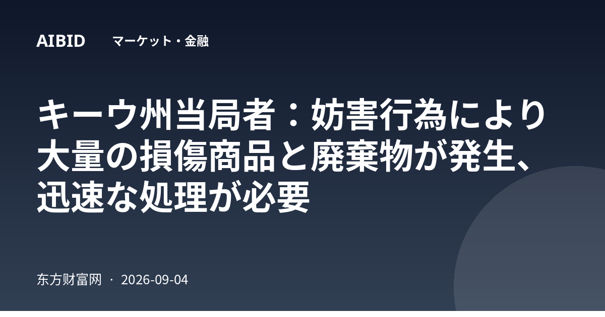 キーウ州当局者：妨害行為により大量の損傷商品と廃棄物が発生、迅速な処理が必要