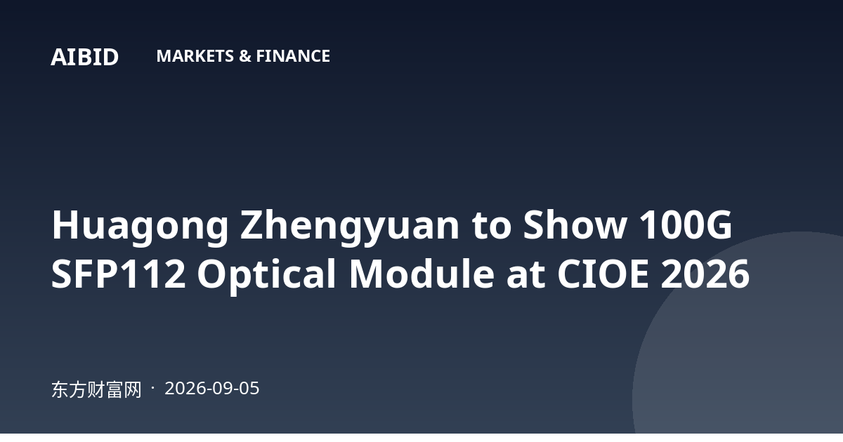 Huagong Zhengyuan to Show 100G SFP112 Optical Module at CIOE 2026