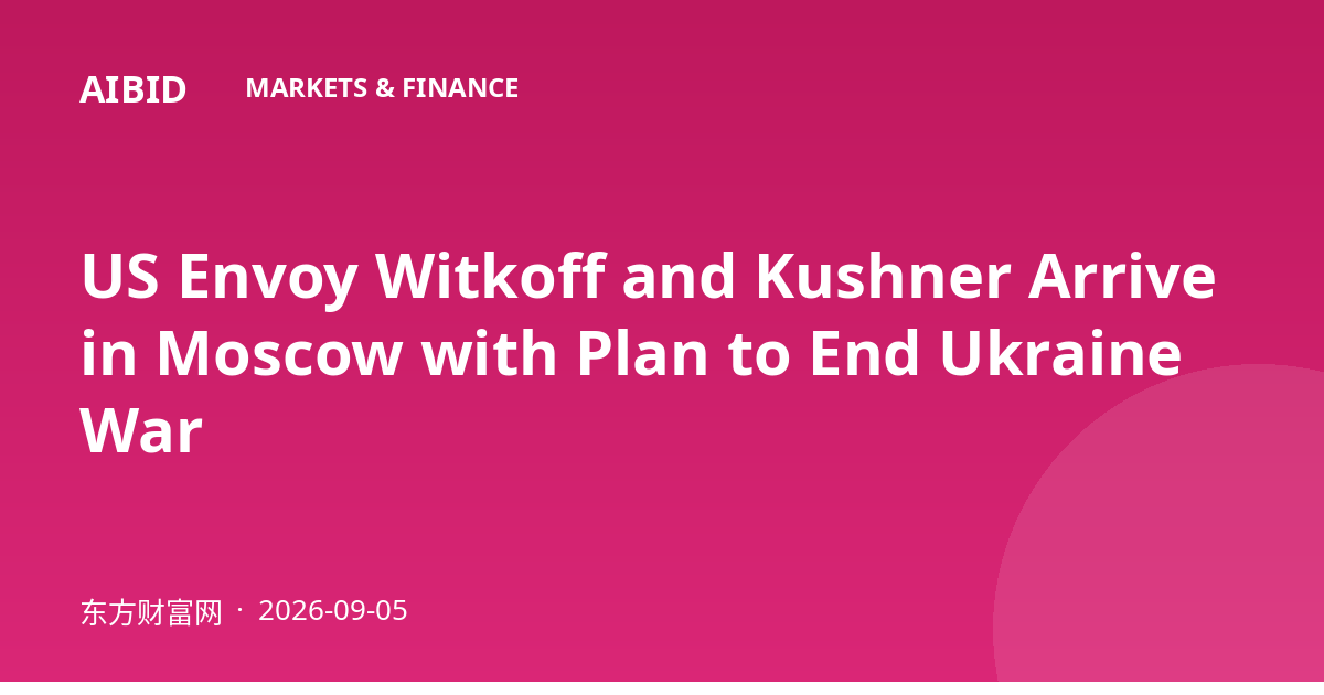 US Envoy Witkoff and Kushner Arrive in Moscow with Plan to End Ukraine War