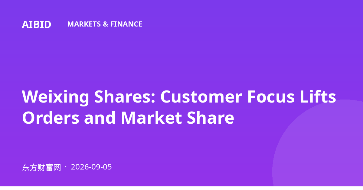 Weixing Shares: Customer Focus Lifts Orders and Market Share