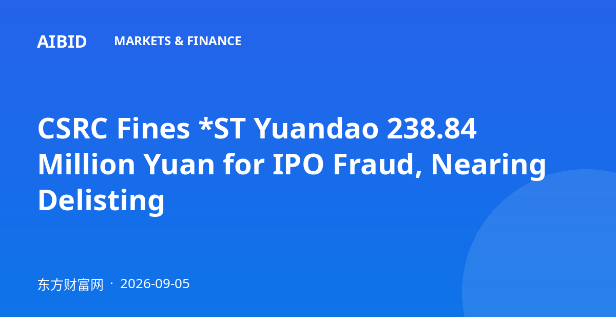 CSRC Fines *ST Yuandao 238.84 Million Yuan for IPO Fraud, Nearing Delisting