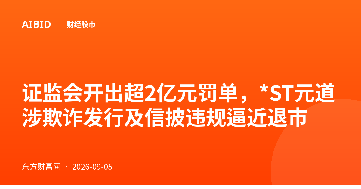 证监会开出超2亿元罚单，*ST元道涉欺诈发行及信披违规逼近退市