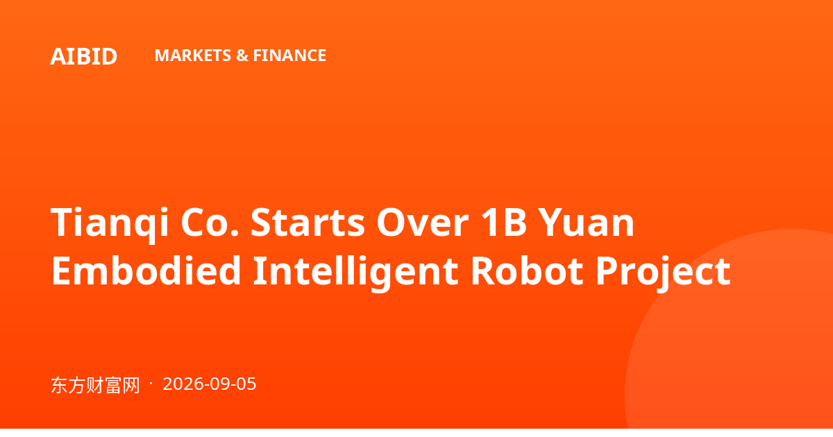 Tianqi Co. Starts Over 1B Yuan Embodied Intelligent Robot Project