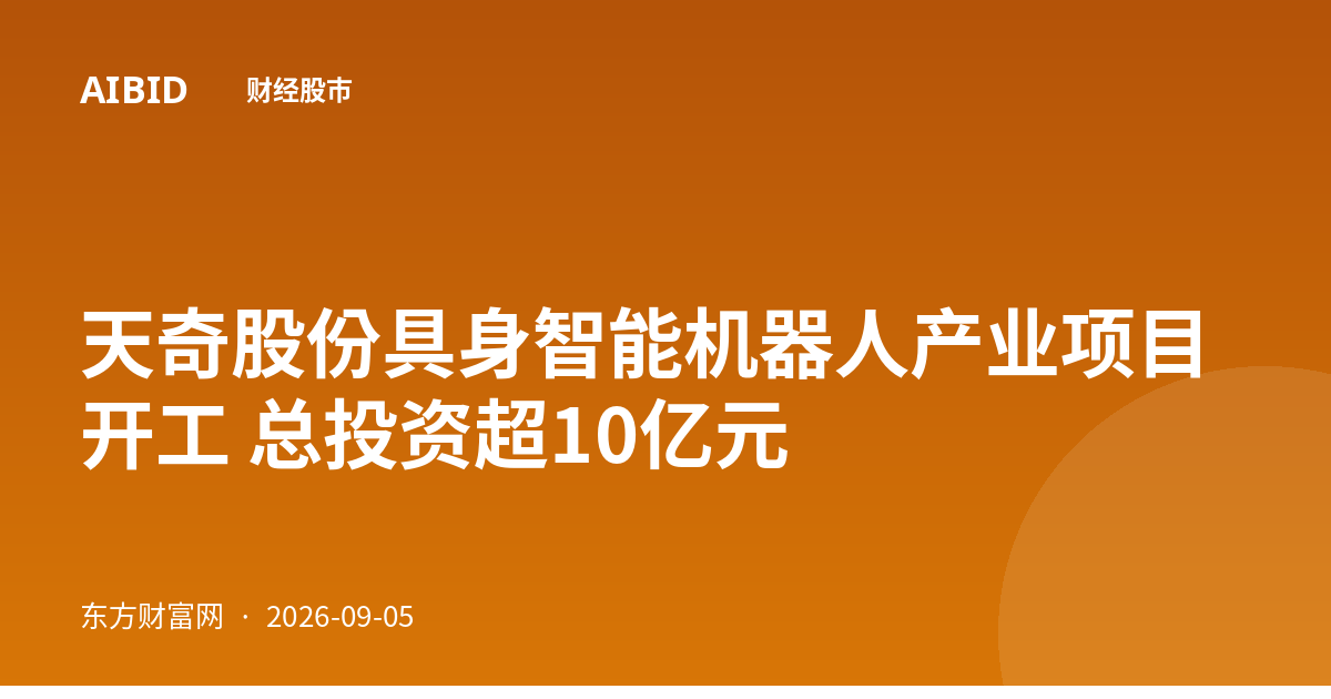 天奇股份具身智能机器人产业项目开工 总投资超10亿元