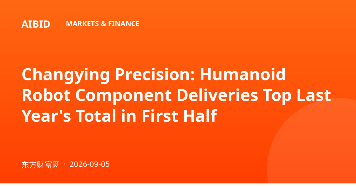 Changying Precision: Humanoid Robot Component Deliveries Top Last Year's Total in First Half