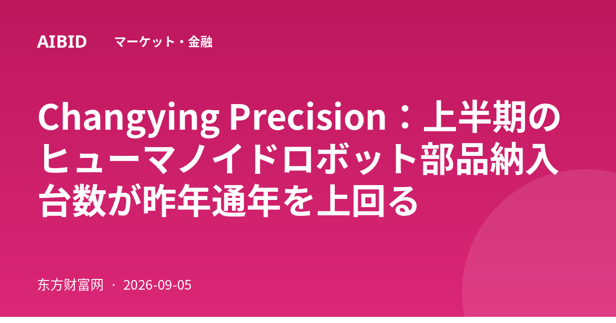 Changying Precision：上半期のヒューマノイドロボット部品納入台数が昨年通年を上回る