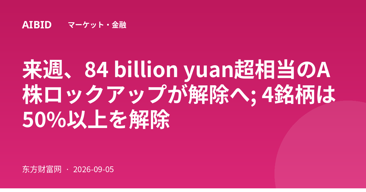 来週、84 billion yuan超相当のA株ロックアップが解除へ; 4銘柄は50%以上を解除