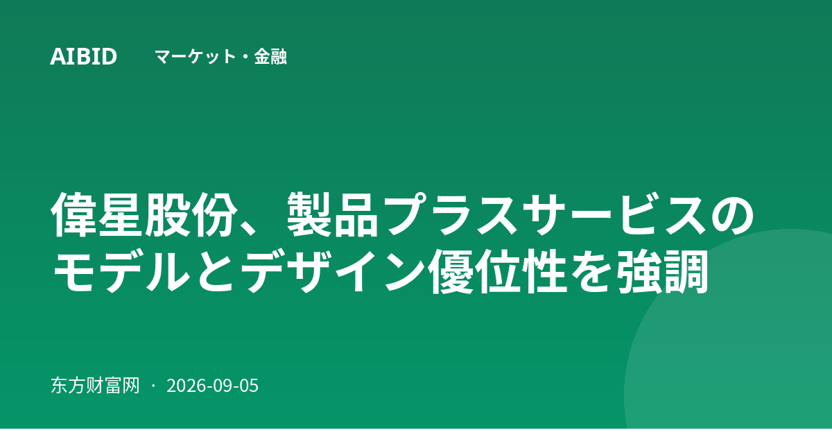 偉星股份、製品プラスサービスのモデルとデザイン優位性を強調