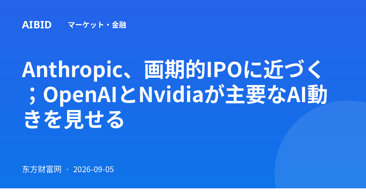 Anthropic、画期的IPOに近づく；OpenAIとNvidiaが主要なAI動きを見せる