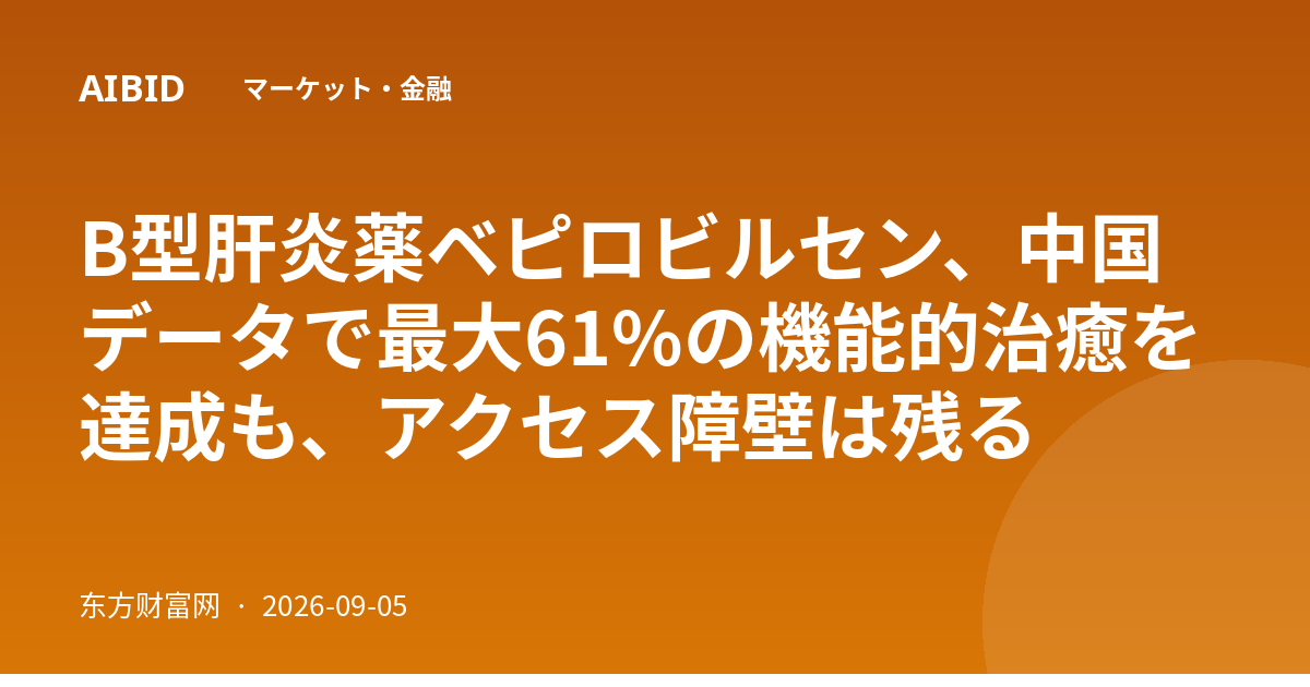 B型肝炎薬ベピロビルセン、中国データで最大61%の機能的治癒を達成も、アクセス障壁は残る
