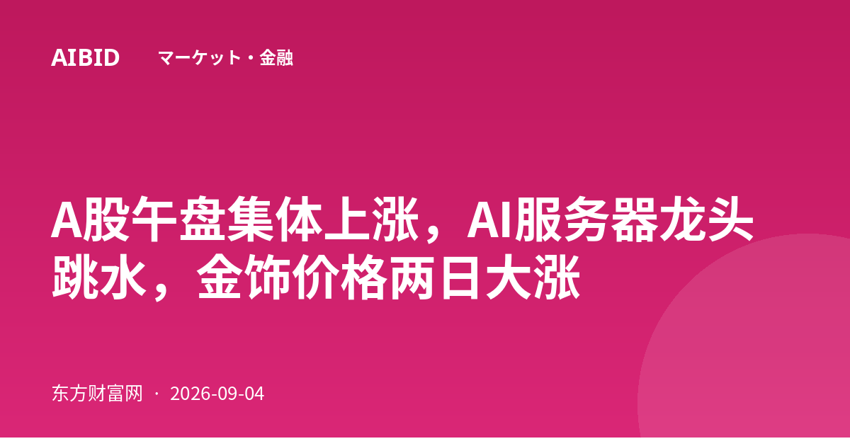 A股午盘集体上涨，AI服务器龙头跳水，金饰价格两日大涨