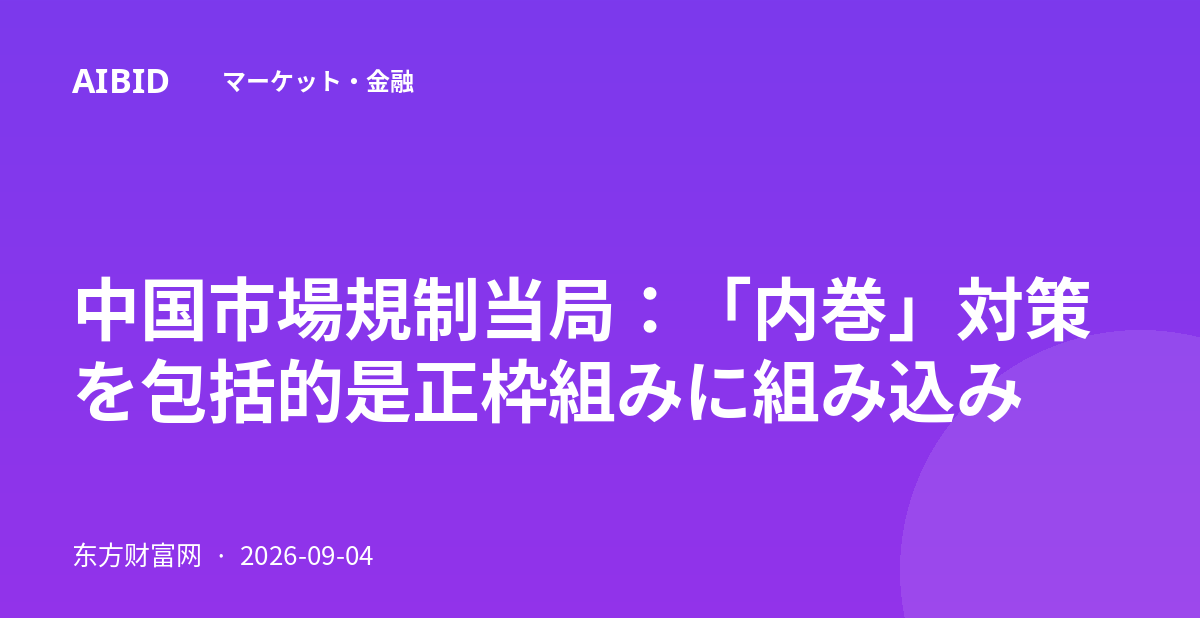 中国市場規制当局：「内巻」対策を包括的是正枠組みに組み込み