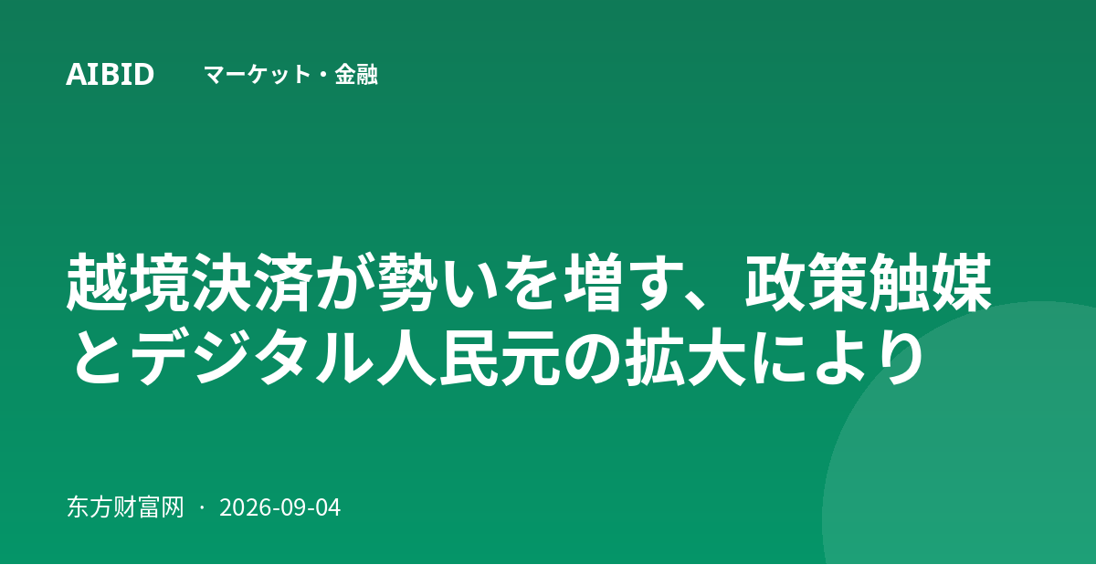 越境決済が勢いを増す、政策触媒とデジタル人民元の拡大により