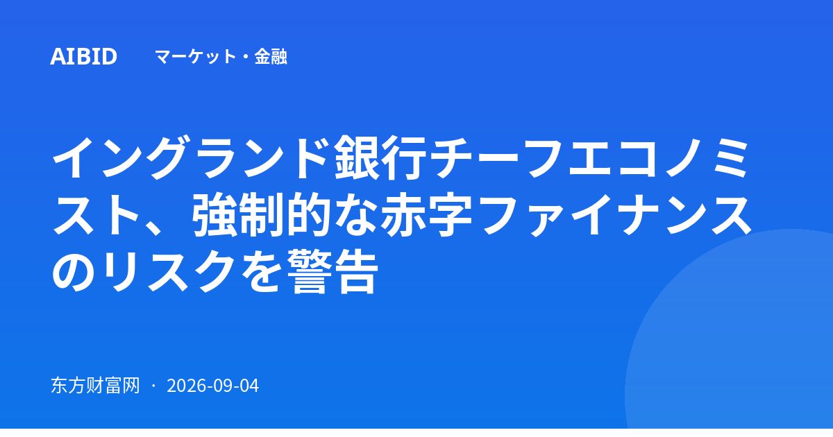 イングランド銀行チーフエコノミスト、強制的な赤字ファイナンスのリスクを警告