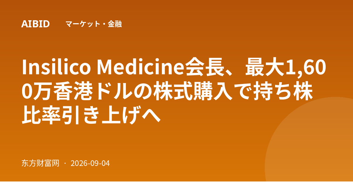 Insilico Medicine会長、最大1,600万香港ドルの株式購入で持ち株比率引き上げへ