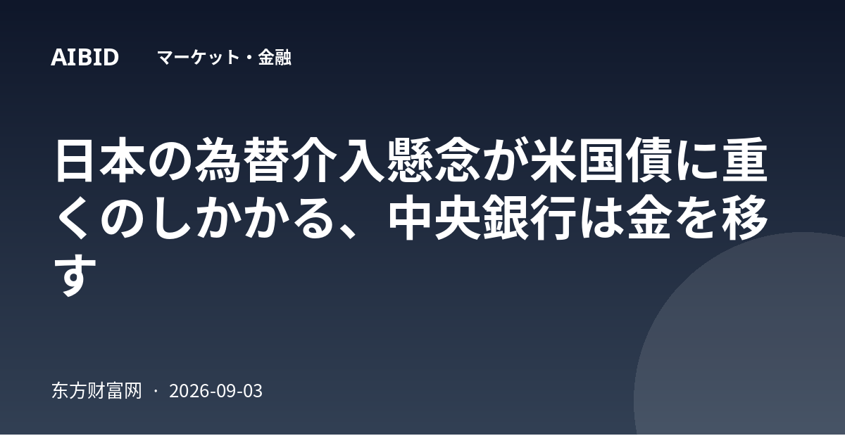 日本の為替介入懸念が米国債に重くのしかかる、中央銀行は金を移す