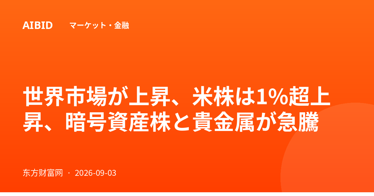 世界市場が上昇、米株は1%超上昇、暗号資産株と貴金属が急騰