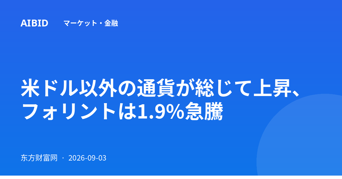 米ドル以外の通貨が総じて上昇、フォリントは1.9%急騰