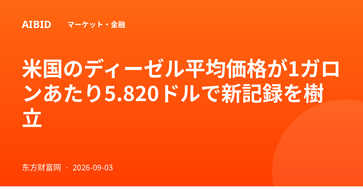 米国のディーゼル平均価格が1ガロンあたり5.820ドルで新記録を樹立