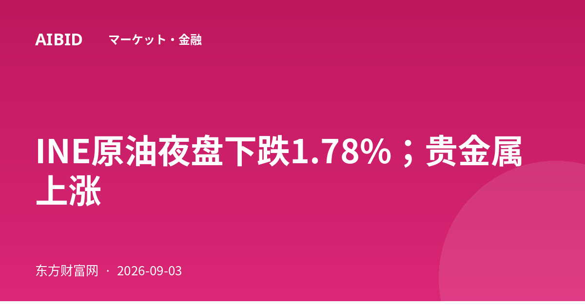 INE原油夜盘下跌1.78%；贵金属上涨