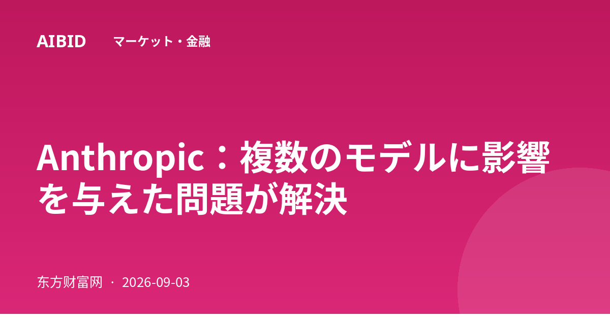 Anthropic：複数のモデルに影響を与えた問題が解決
