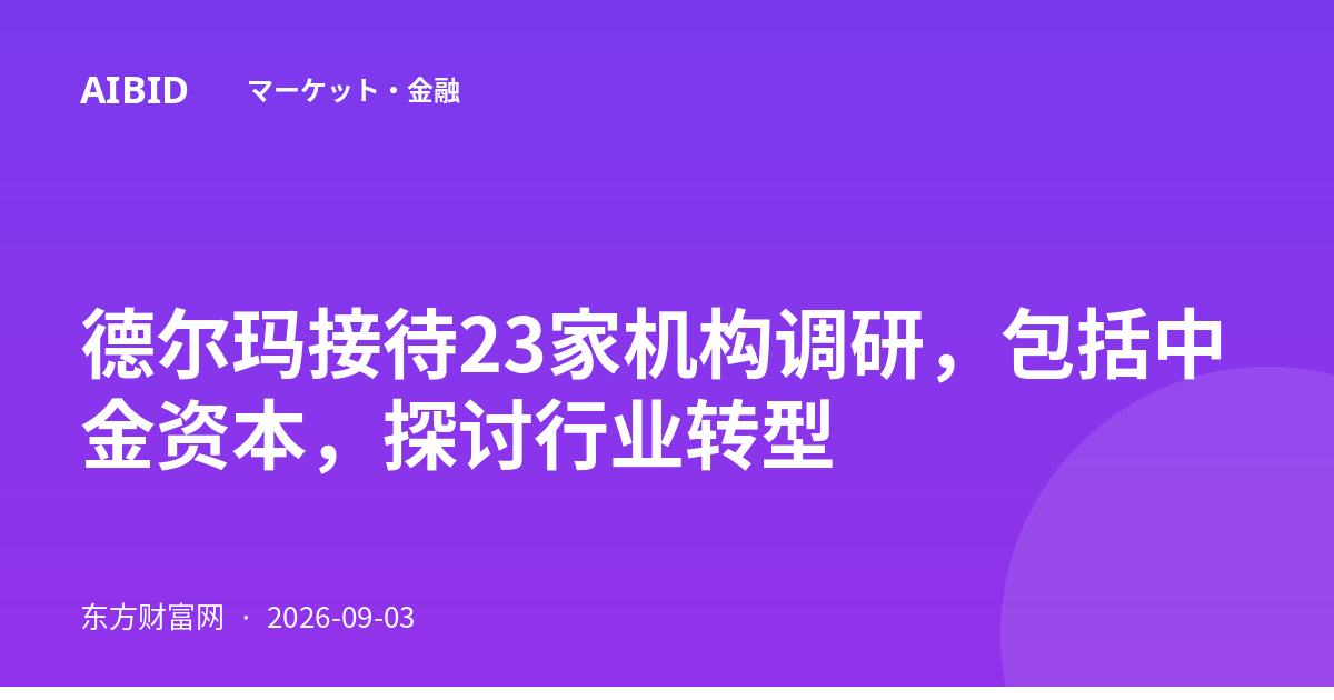 德尔玛接待23家机构调研,包括中金资本,探讨行业转型
