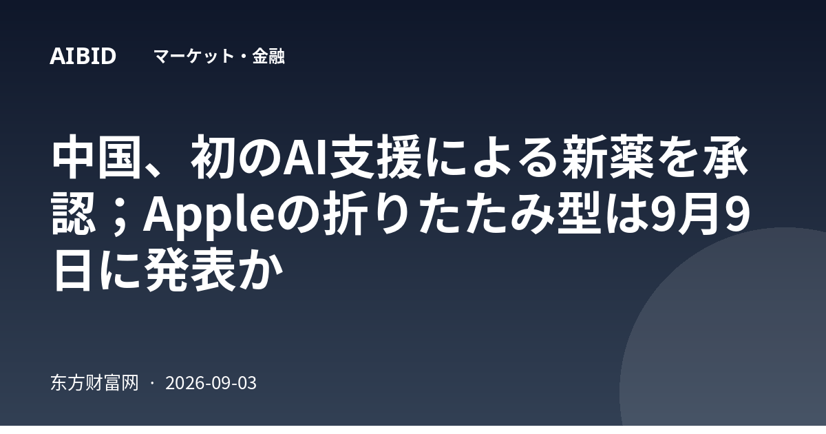 中国、初のAI支援による新薬を承認；Appleの折りたたみ型は9月9日に発表か